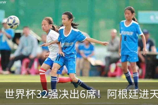 世界杯32强决出6席！阿根廷进天堂半区，避开5大前冠军，4强稳了