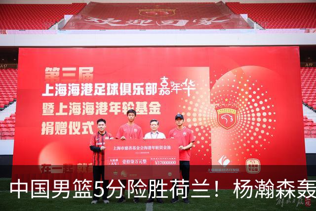 中国男篮5分险胜荷兰！杨瀚森轰7+8，廖三宁21分，徐昕受伤离场