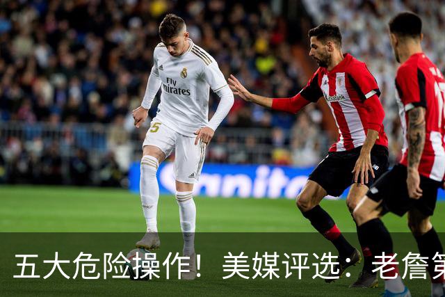 五大危险操作！美媒评选：老詹第一！湖凯上榜！谁最失败？