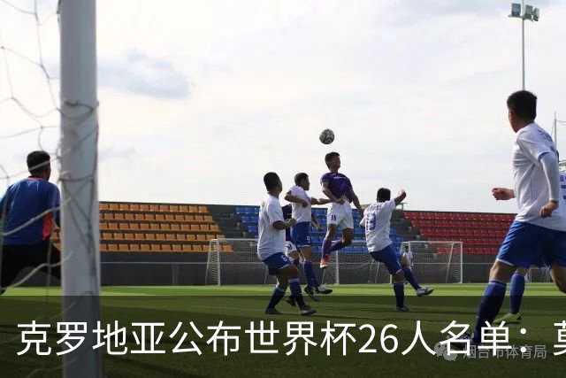 克罗地亚公布世界杯26人名单：莫德里奇、克拉马里奇入选