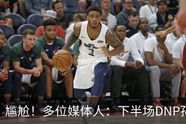 尴尬！多位媒体人：下半场DNP孙铭徽是广厦最正确选择