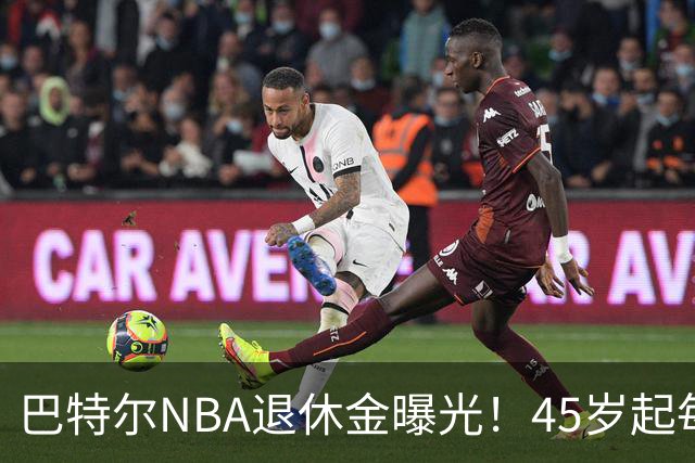 巴特尔NBA退休金曝光！45岁起每月领钱，62岁后数字惊人真羡慕