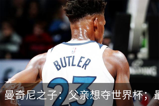 曼奇尼之子：父亲想夺世界杯；最大挑战是让球迷爱上国家队