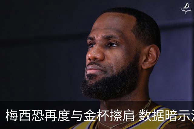 梅西恐再度与金杯擦肩 数据暗示法国力压一头
