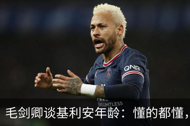 毛剑卿谈基利安年龄：懂的都懂，出生证他拿不出&年龄不对