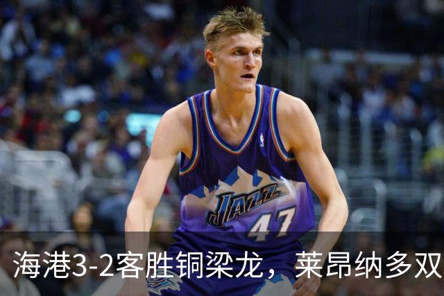 海港3-2客胜铜梁龙，莱昂纳多双响，恩加德乌送点+破门