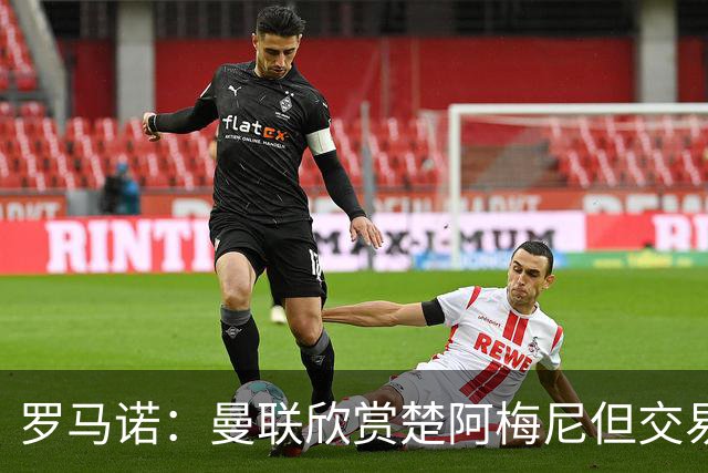 罗马诺：曼联欣赏楚阿梅尼但交易困难，皇马未同意放人+薪水很高