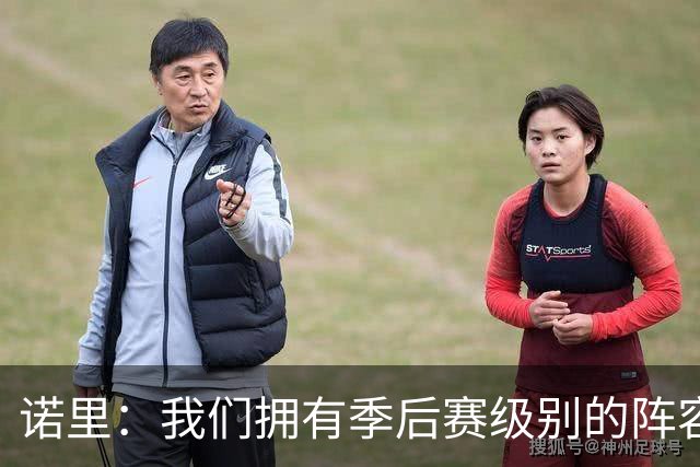 诺里：我们拥有季后赛级别的阵容 我会以冠军标准要求所有球员！
