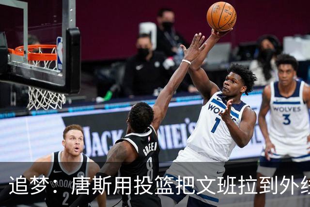 追梦：唐斯用投篮把文班拉到外线 这让后者的防守和篮板都打折扣