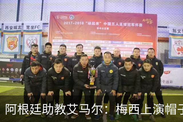 阿根廷助教艾马尔：梅西上演帽子戏法，证明了他是一位超级运动员