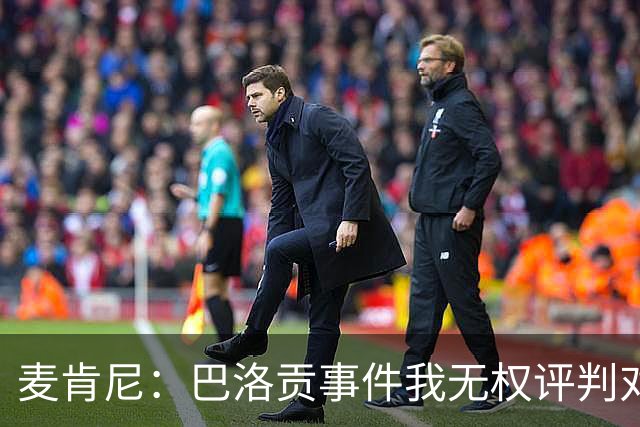 麦肯尼：巴洛贡事件我无权评判对错，我只知道他犯规并不是有意的