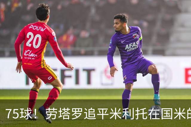 75球！劳塔罗追平米利托在国米的进球数