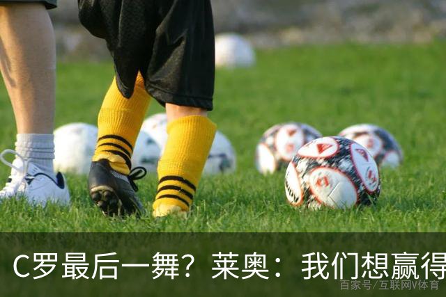 C罗最后一舞？莱奥：我们想赢得世界杯冠军献给C罗，这是他所缺的